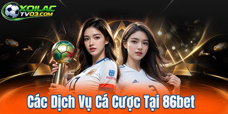 Các Dịch Vụ Cá Cược Tại 86bet