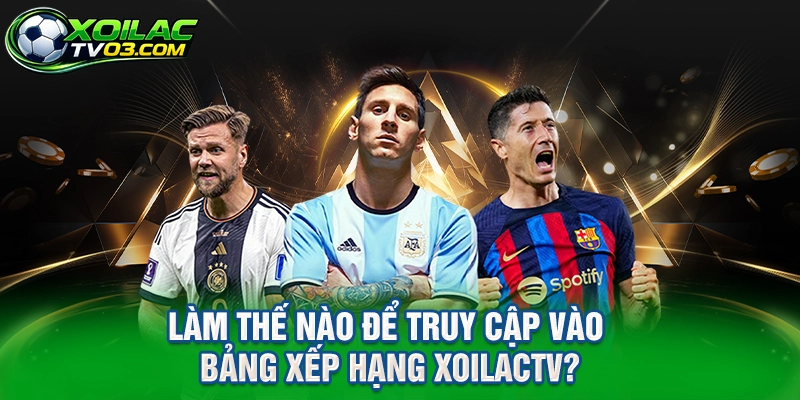 Làm thế nào để truy cập vào bảng xếp hạng XoilacTV