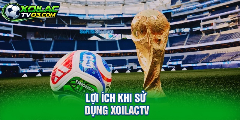 Lợi Ích Khi Sử Dụng XoilacTV