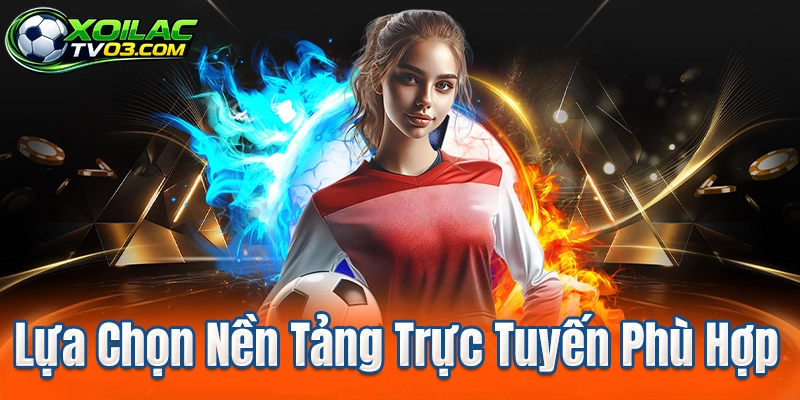 Lựa Chọn Nền Tảng Trực Tuyến Phù Hợp