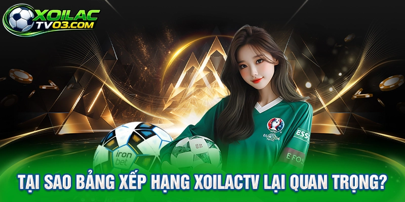 Tại sao bảng xếp hạng XoilacTV lại quan trọng