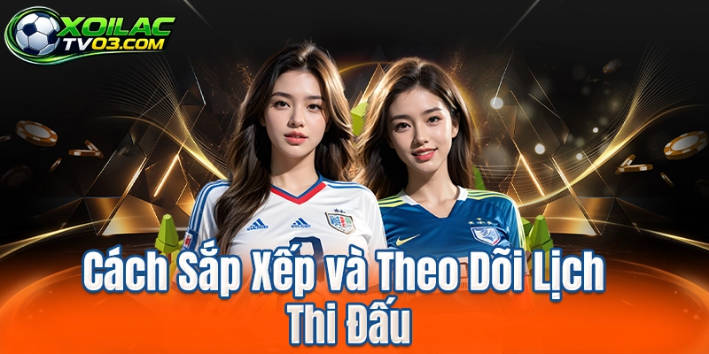 Cách Sắp Xếp và Theo Dõi Lịch Thi Đấu