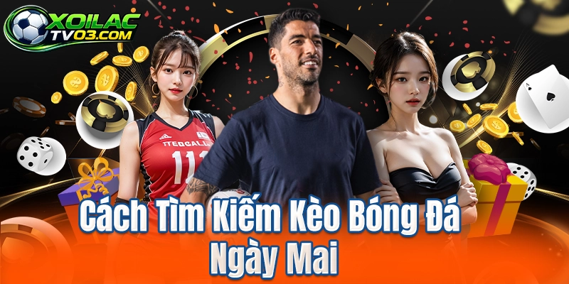 Cách Tìm Kiếm Kèo Bóng Đá Ngày Mai
