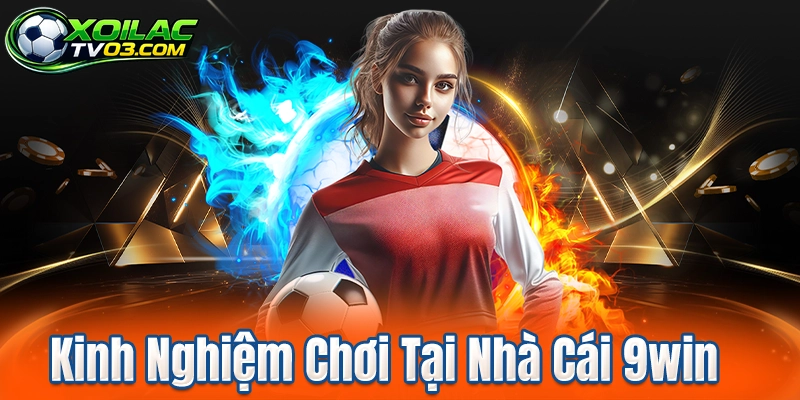 Kinh Nghiệm Chơi Tại Nhà Cái 9win