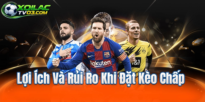 Lợi Ích Và Rủi Ro Khi Đặt Kèo Chấp