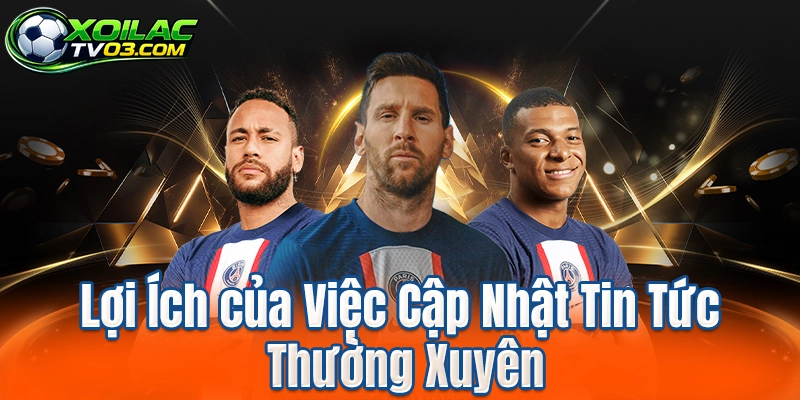 Lợi Ích của Việc Cập Nhật Tin Tức Thường Xuyên