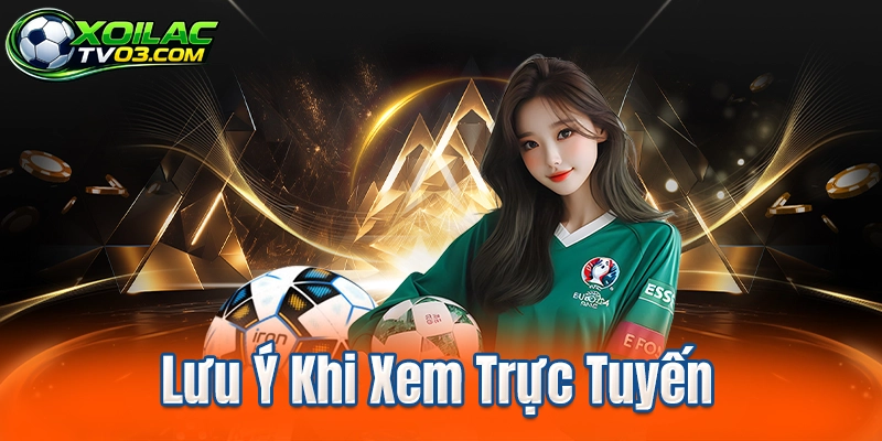Lưu Ý Khi Xem Trực Tuyến