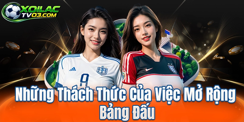 Những Thách Thức Của Việc Mở Rộng Bảng Đấu
