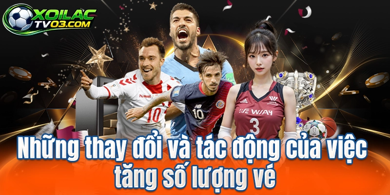Những thay đổi và tác động của việc tăng số lượng vé