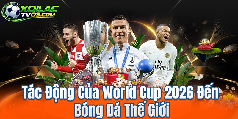 Tác Động Của World Cup 2026 Đến Bóng Đá Thế Giới