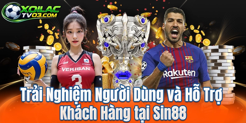 Trải Nghiệm Người Dùng và Hỗ Trợ Khách Hàng tại Sin88