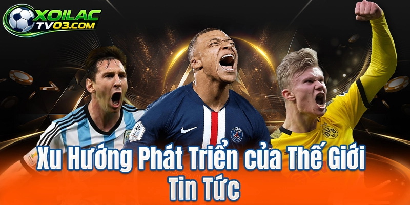 Xu Hướng Phát Triển của Thế Giới Tin Tức